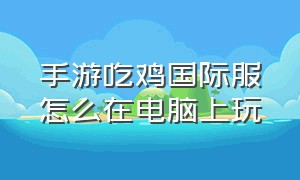 手游吃鸡国际服怎么在电脑上玩