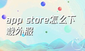 app store怎么下载外服