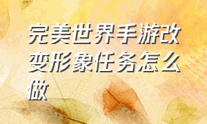 完美世界手游改变形象任务怎么做