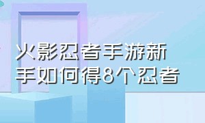 火影忍者手游新手如何得8个忍者