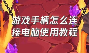 游戏手柄怎么连接电脑使用教程