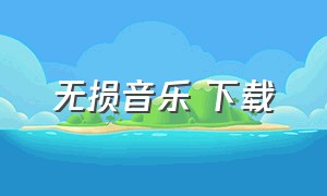 无损音乐 下载（无损音乐下载最全免费）