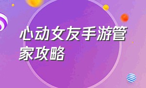 心动女友手游管家攻略