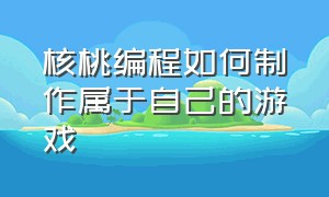 核桃编程如何制作属于自己的游戏