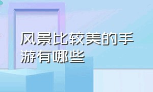 风景比较美的手游有哪些