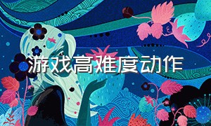 游戏高难度动作（高难度动作游戏集锦）