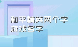 和平精英两个字游戏名字