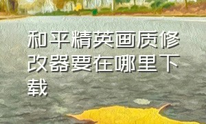 和平精英画质修改器要在哪里下载