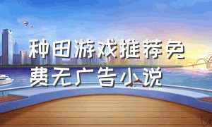 种田游戏推荐免费无广告小说（种田游戏）