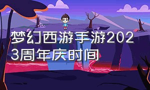 梦幻西游手游2023周年庆时间（梦幻西游手游2024年青春盛典时间）