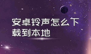 安卓铃声怎么下载到本地