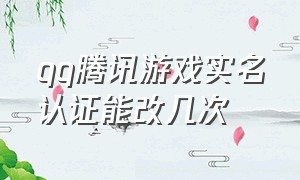 qq腾讯游戏实名认证能改几次