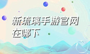 新琉璃手游官网在哪下