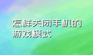 怎样关闭手机的游戏模式