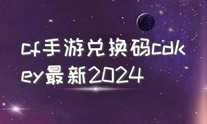 cf手游兑换码cdkey最新2024