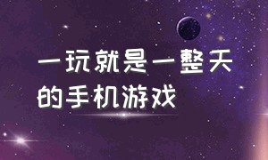 一玩就是一整天的手机游戏