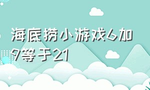 海底捞小游戏6加9等于21