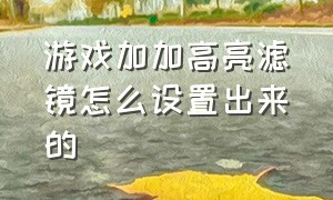 游戏加加高亮滤镜怎么设置出来的