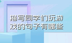 描写同学们玩游戏的句子有哪些（六年级描写玩游戏入迷情景的句子）