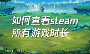 如何查看steam所有游戏时长