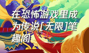 在恐怖游戏里成为传说[无限]笔趣阁