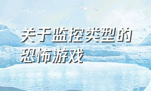 关于监控类型的恐怖游戏（可以看监控的恐怖游戏叫什么）