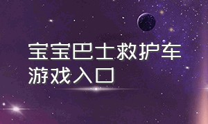 宝宝巴士救护车游戏入口