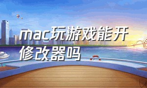 mac玩游戏能开修改器吗（mac能用的游戏修改器）