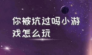 你被坑过吗小游戏怎么玩