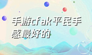 手游cfak平民手感最好的