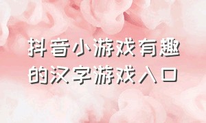 抖音小游戏有趣的汉字游戏入口