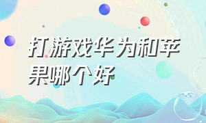 打游戏华为和苹果哪个好