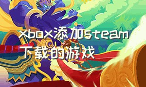 xbox添加steam下载的游戏