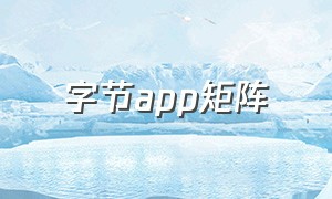 字节app矩阵（字节跳动app矩阵图）