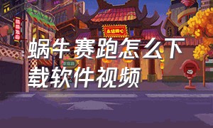 蜗牛赛跑怎么下载软件视频（蜗牛视频下载app新版）