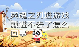 英魂之刃进游戏就进不去了怎么回事