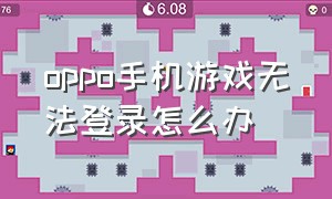 oppo手机游戏无法登录怎么办（oppo手机游戏空间）