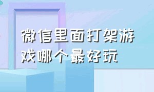 微信里面打架游戏哪个最好玩