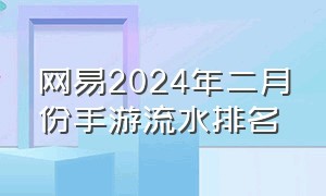 网易2024年二月份手游流水排名