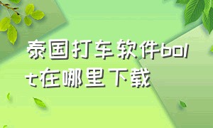 泰国打车软件bolt在哪里下载（泰国打车bolt和grab怎么下载）