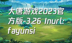 大唐游戏2023官方版-3.26 Inurl:fayunsi