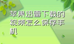 苹果迅雷下载的视频怎么保存手机