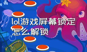 lol游戏屏幕锁定怎么解锁