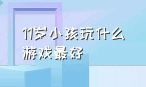 11岁小孩玩什么游戏最好