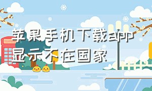 苹果手机下载app显示不在国家（苹果手机下载app打不开怎么办）