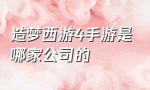 造梦西游4手游是哪家公司的