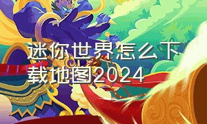 迷你世界怎么下载地图2024