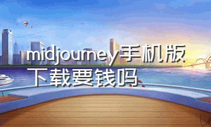 midjourney手机版下载要钱吗