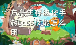 方舟生存进化手游boss技能怎么用（方舟生存进化手游特殊技能怎么用）