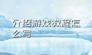 介绍游戏教程怎么写（游戏简介怎么写模板）